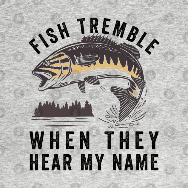 Fish Tremble When They Hear My Name by Eureka Shirts